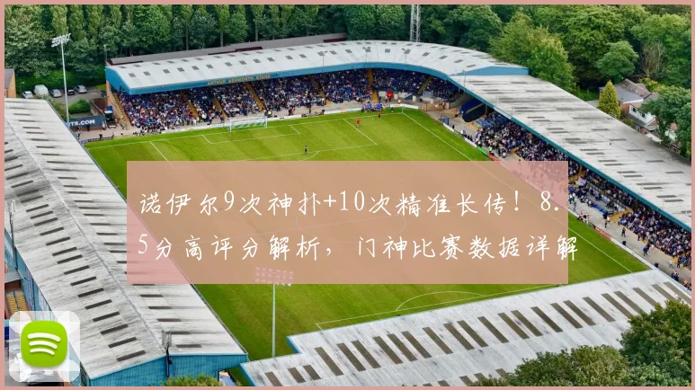 诺伊尔9次神扑+10次精准长传！8.5分高评分解析，门神比赛数据详解