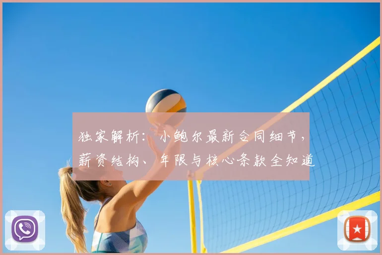 独家解析:小鲍尔最新合同细节,薪资结构、年限与核心条款全知道
