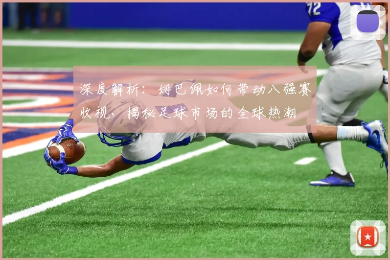 深度解析：姆巴佩如何带动八强赛收视，揭秘足球市场的全球热潮