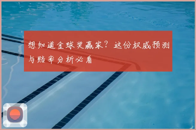 想知道金球奖赢家？这份权威预测与赔率分析必看
