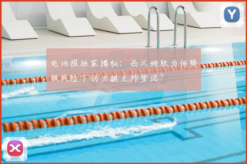 电讯报独家揭秘:西汉姆联为何降级风险下仍力挺主帅努诺?