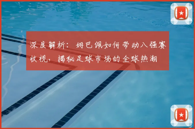 深度解析:姆巴佩如何带动八强赛收视,揭秘足球市场的全球热潮