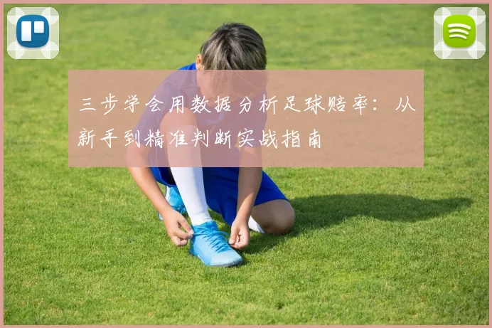 三步学会用数据分析足球赔率:从新手到精准判断实战指南